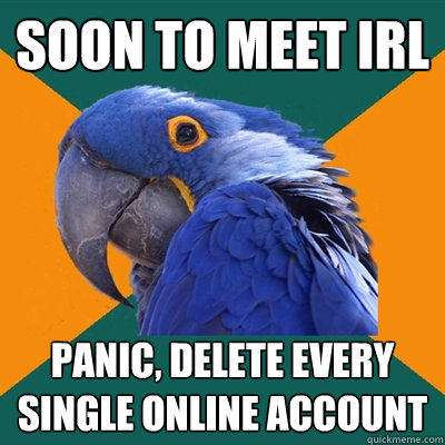 soon to meet irl panic, delete every single online account  Paranoid Parrot