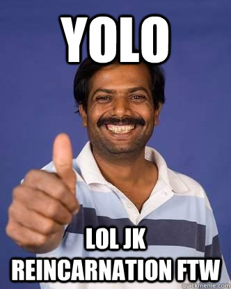 YOLO Lol jk reincarnation ftw - YOLO Lol jk reincarnation ftw  Happy Indian