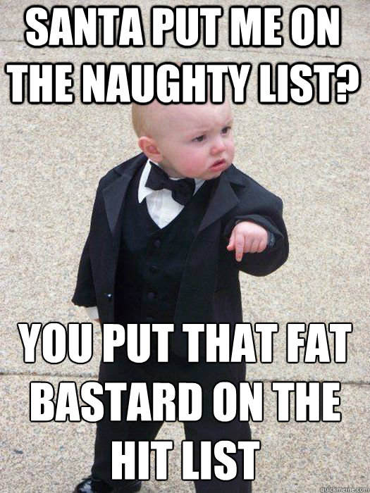 Santa put me on the naughty list? you put that fat bastard on the hit list  - Santa put me on the naughty list? you put that fat bastard on the hit list   Baby Godfather