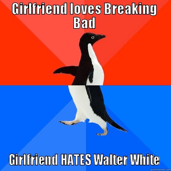 GIRLFRIEND LOVES BREAKING BAD GIRLFRIEND HATES WALTER WHITE Socially Awesome Awkward Penguin