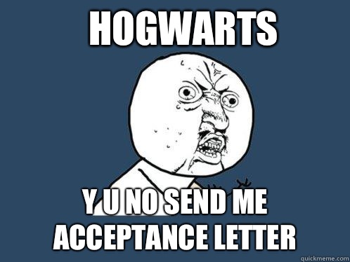 Hogwarts y u no send me acceptance letter   Y U No