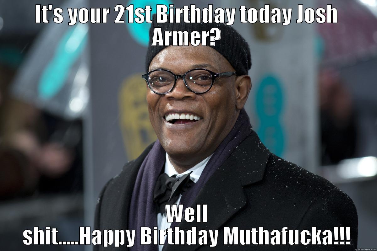 IT'S YOUR 21ST BIRTHDAY TODAY JOSH ARMER? WELL SHIT.....HAPPY BIRTHDAY MUTHAFUCKA!!! Misc