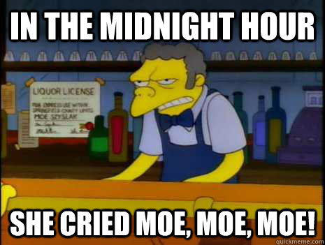 In the midnight hour she cried moe, moe, moe! - In the midnight hour she cried moe, moe, moe!  To quoth Billy Idol