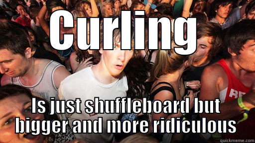 Curling > Shuffleboard - CURLING IS JUST SHUFFLEBOARD BUT BIGGER AND MORE RIDICULOUS Sudden Clarity Clarence