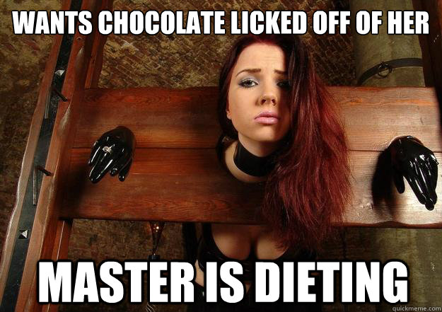 Wants chocolate licked off of her Master is dieting  First World BDSM Problems