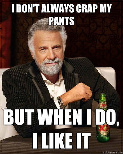 I don't always crap my pants but when I do, I like it  The Most Interesting Man In The World