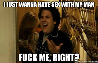 i just wanna have sex with my man fuck me, right? - i just wanna have sex with my man fuck me, right?  Misc