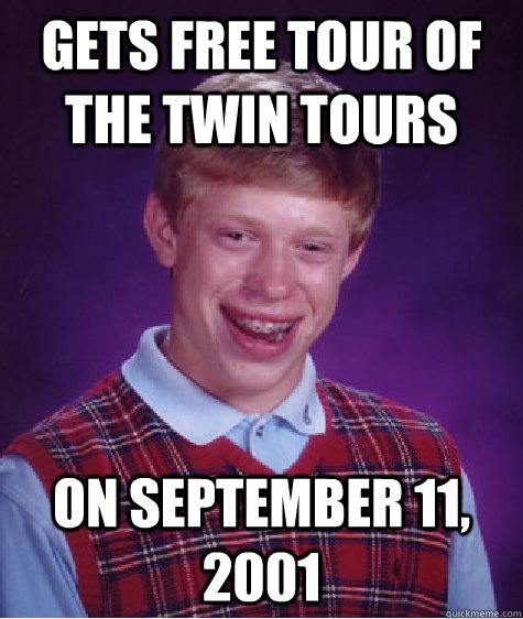 Gets free tour of the twin tours On September 11, 2001  Bad Luck Brian