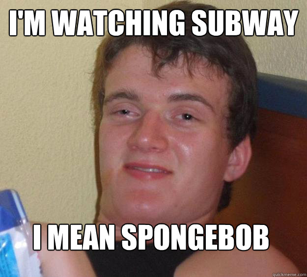 I'm watching subway I mean spongebob - I'm watching subway I mean spongebob  10 Guy