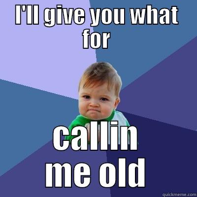 I'LL GIVE YOU WHAT FOR CALLIN ME OLD Success Kid