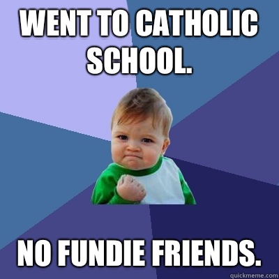 Went to catholic school.  No fundie friends.   Success Kid