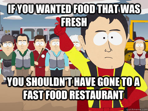 If you wanted food that was fresh You shouldn't have gone to a fast food restaurant  Captain Hindsight