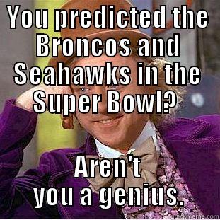 YOU PREDICTED THE BRONCOS AND SEAHAWKS IN THE SUPER BOWL?  AREN'T YOU A GENIUS. Condescending Wonka