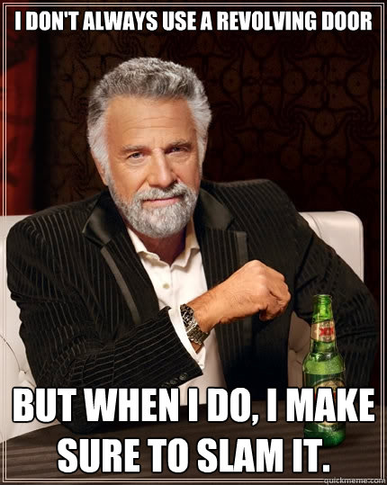 I don't always use a revolving door But when I do, I make sure to slam it.  The Most Interesting Man In The World