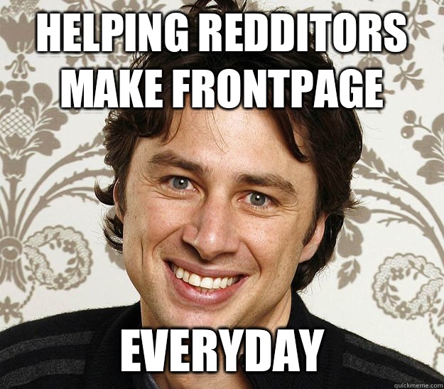 helping redditors make frontpage Everyday - helping redditors make frontpage Everyday  Zach Braff