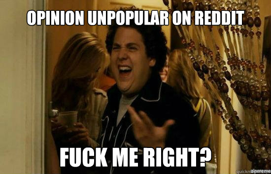 Opinion unpopular on reddit Fuck me right?  Jonah Hill - Fuck me right
