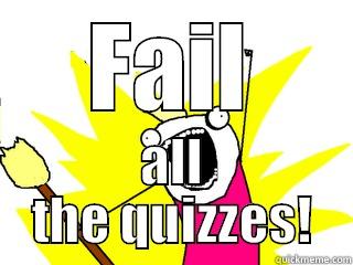 FAIL ALL THE QUIZZES! All The Things