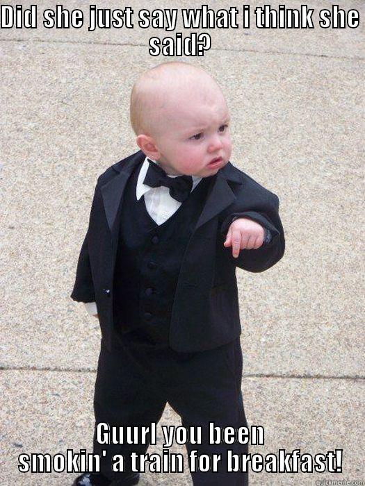 DID SHE JUST SAY WHAT I THINK SHE SAID? GUURL YOU BEEN SMOKIN' A TRAIN FOR BREAKFAST! Baby Godfather