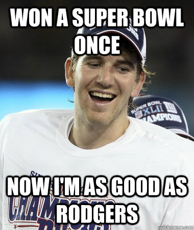 Won A Super Bowl Once now i'm as good as rodgers  Eli Manning You Mad