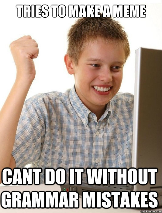 tries to make a meme
 cant do it without grammar mistakes   First Day on the Internet Kid
