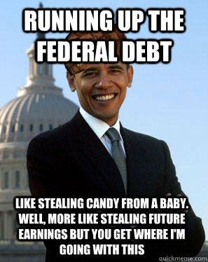 Running up the Federal Debt Like stealing candy from a baby.  Well, more like stealing future earnings but you get where i'm going with this - Running up the Federal Debt Like stealing candy from a baby.  Well, more like stealing future earnings but you get where i'm going with this  Scumbag Obama