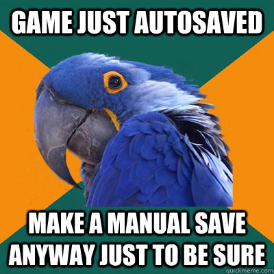 Game just autosaved Make a manual save anyway just to be sure  Paranoid Parrot
