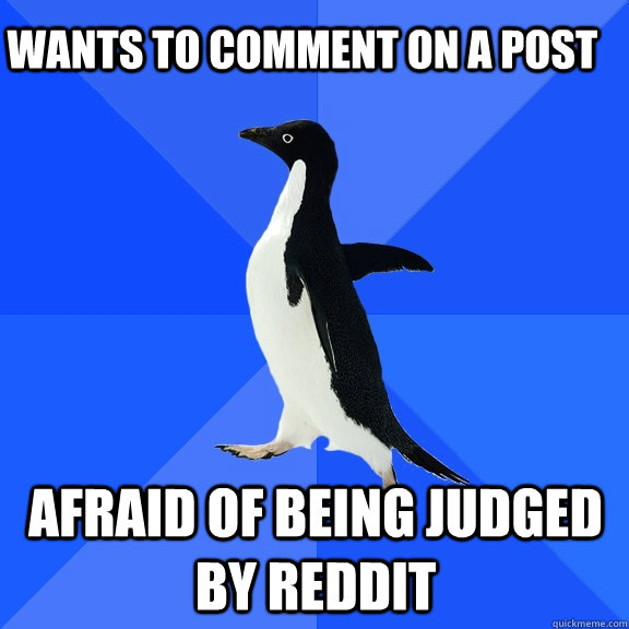 Wants to comment on a post afraid of being judged by reddit  Socially Awkward Penguin
