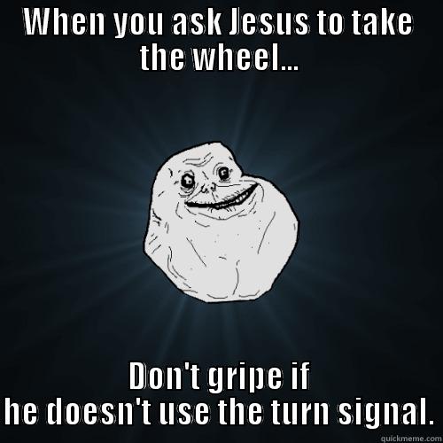 WHEN YOU ASK JESUS TO TAKE THE WHEEL... DON'T GRIPE IF HE DOESN'T USE THE TURN SIGNAL. Forever Alone
