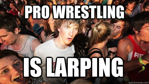 Pro Wrestling is larping  Sudden Clarity Clarence
