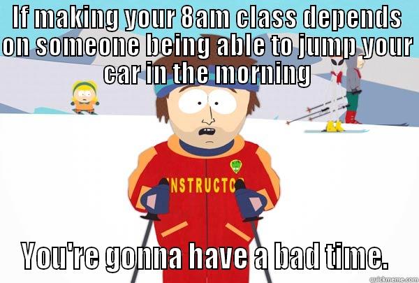 IF MAKING YOUR 8AM CLASS DEPENDS ON SOMEONE BEING ABLE TO JUMP YOUR CAR IN THE MORNING YOU'RE GONNA HAVE A BAD TIME.  Super Cool Ski Instructor