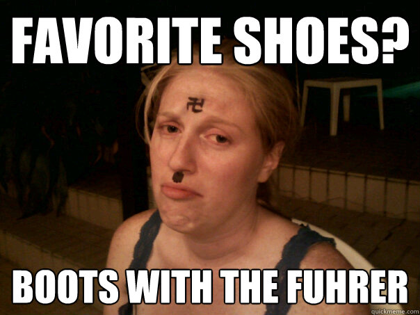 favorite shoes? boots with the fuhrer  Sad Hitler Girl