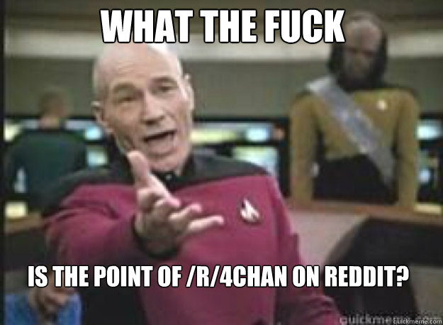 What the fuck is the point of /r/4chan on reddit? - What the fuck is the point of /r/4chan on reddit?  What the Fuck