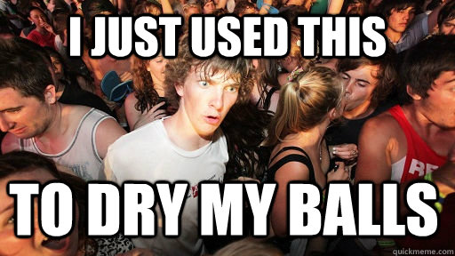 I just used this To dry my balls  Sudden Clarity Clarence
