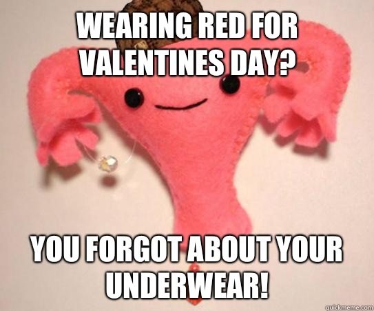 Wearing red for Valentines Day? You forgot about your underwear! - Wearing red for Valentines Day? You forgot about your underwear!  Scumbag Uterus