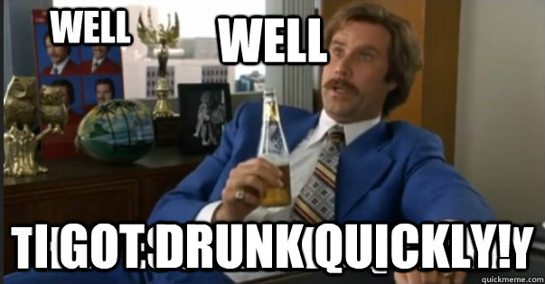 Well I got drunk quickly! - Well I got drunk quickly!  Well That Escalated Quickly