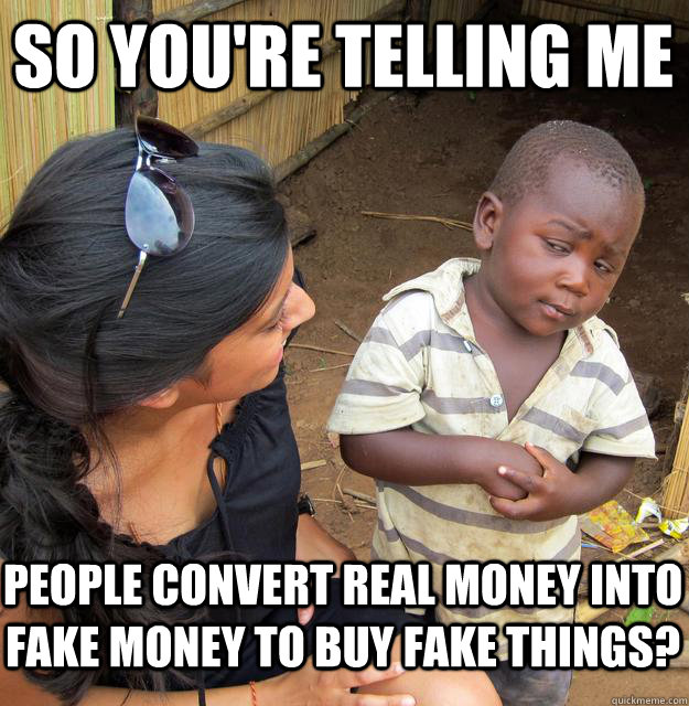 So you're telling me People convert real money into fake money to buy fake things? - So you're telling me People convert real money into fake money to buy fake things?  Skeptical Black Kid