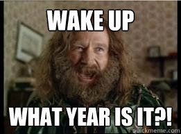 Wake up What year is it?!  What year is it