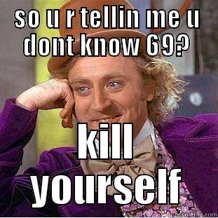 SO U R TELLIN ME U DONT KNOW 69? KILL YOURSELF Creepy Wonka