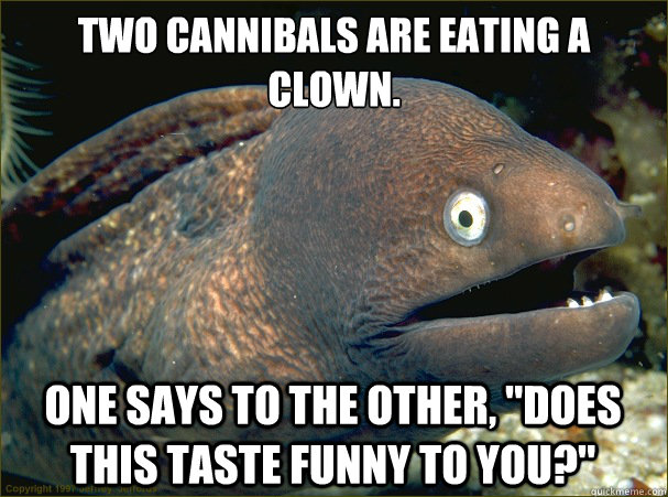 Two cannibals are eating a clown. One says to the other, 