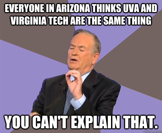Everyone in Arizona thinks UVA and Virginia Tech are the same thing You can't explain that. - Everyone in Arizona thinks UVA and Virginia Tech are the same thing You can't explain that.  Bill O Reilly