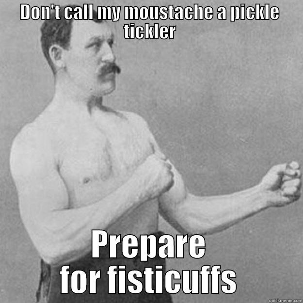 DON'T CALL MY MOUSTACHE A PICKLE TICKLER PREPARE FOR FISTICUFFS overly manly man