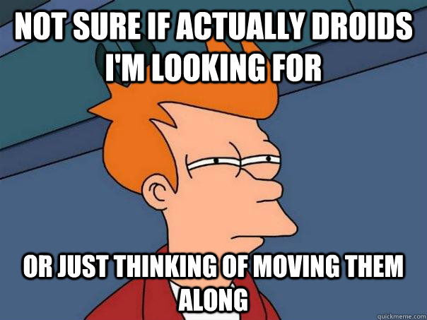 Not sure if actually droids I'm looking for Or just thinking of moving them along  Futurama Fry