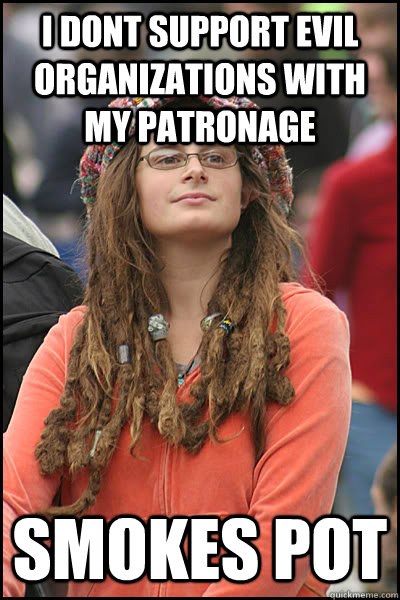 I dont support evil organizations with my patronage Smokes pot  College Liberal