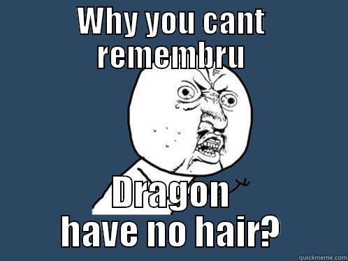 WHY YOU CANT REMEMBRU DRAGON HAVE NO HAIR? Y U No