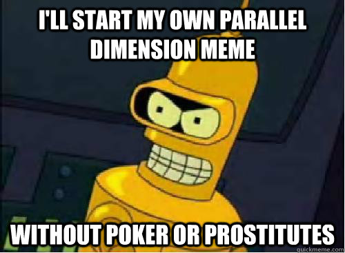 I'll start my own parallel dimension meme without poker or prostitutes - I'll start my own parallel dimension meme without poker or prostitutes  Misc