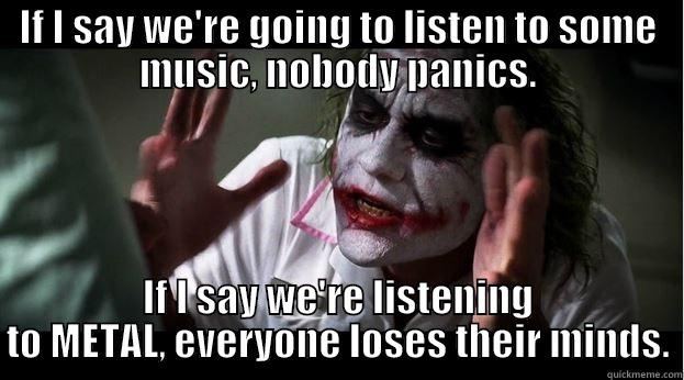 IF I SAY WE'RE GOING TO LISTEN TO SOME MUSIC, NOBODY PANICS. IF I SAY WE'RE LISTENING TO METAL, EVERYONE LOSES THEIR MINDS. Joker Mind Loss