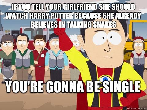 If you tell your girlfriend she should watch Harry Potter because she already believes in talking snakes  You're gonna be single - If you tell your girlfriend she should watch Harry Potter because she already believes in talking snakes  You're gonna be single  Captain Hindsight