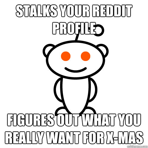 stalks your reddit profile figures out what you really want for x-mas  Redditor