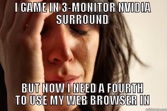 I GAME IN 3-MONITOR NVIDIA SURROUND BUT NOW I NEED A FOURTH TO USE MY WEB BROWSER IN First World Problems