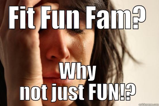 FIT FUN FAM? WHY NOT JUST FUN!? First World Problems